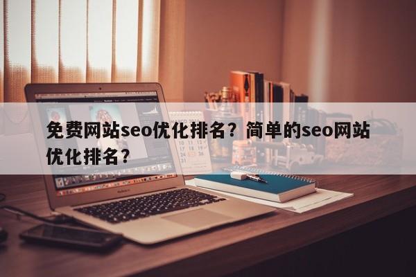 免费网站seo优化排名？简单的seo网站优化排名？