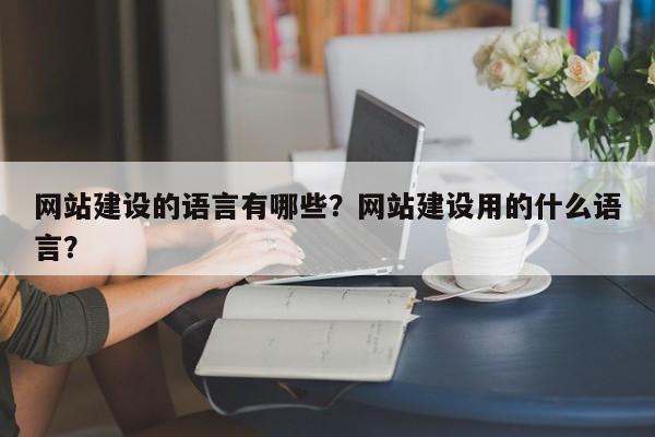 网站建设的语言有哪些？网站建设用的什么语言？