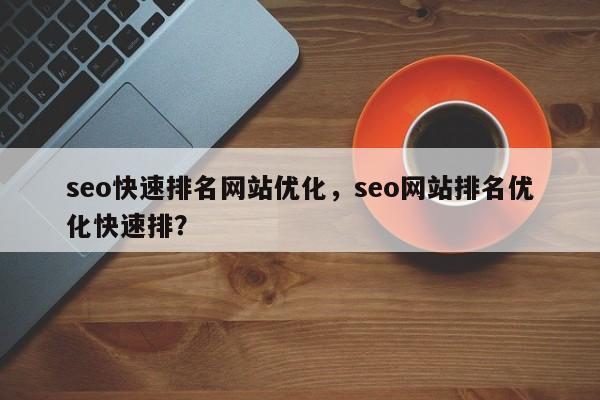 seo快速排名网站优化，seo网站排名优化快速排？