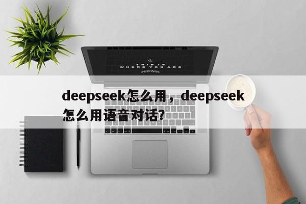deepseek怎么用，deepseek怎么用语音对话？