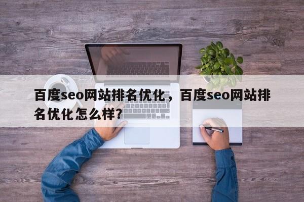 百度seo网站排名优化，百度seo网站排名优化怎么样？