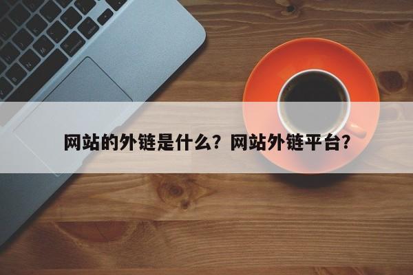 网站的外链是什么？网站外链平台？