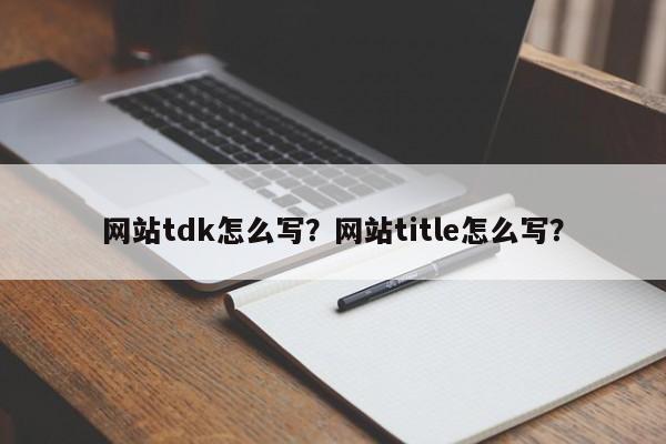 网站tdk怎么写？网站title怎么写？