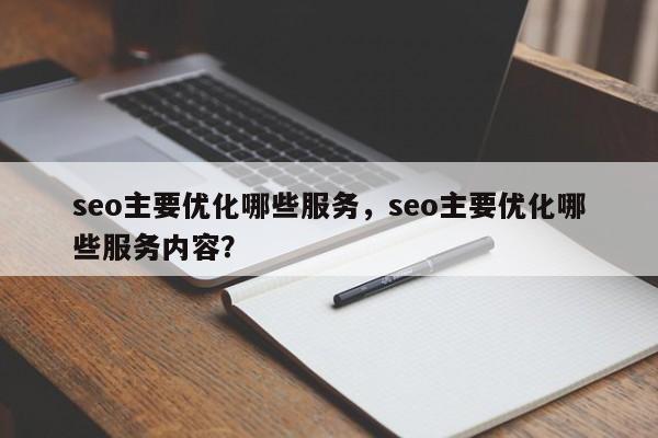seo主要优化哪些服务，seo主要优化哪些服务内容？