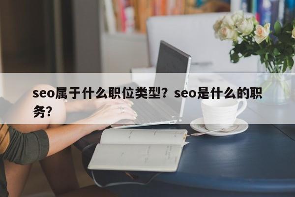 seo属于什么职位类型？seo是什么的职务？