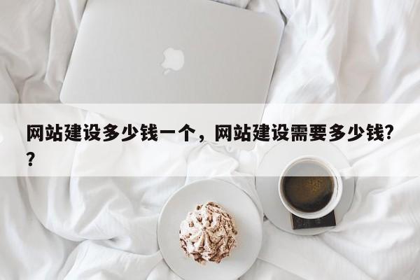网站建设多少钱一个，网站建设需要多少钱?？