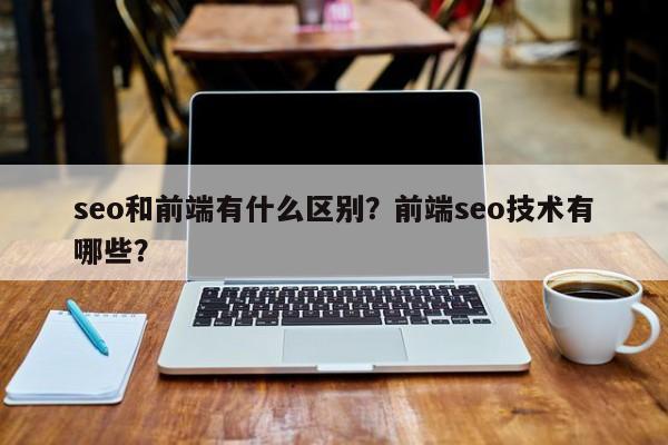 seo和前端有什么区别？前端seo技术有哪些？