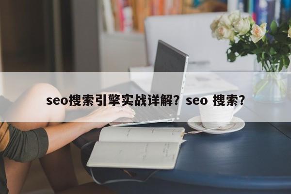 seo搜索引擎实战详解？seo 搜索？