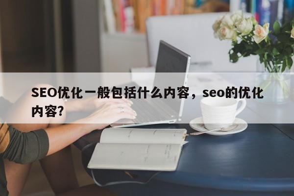 SEO优化一般包括什么内容，seo的优化内容？