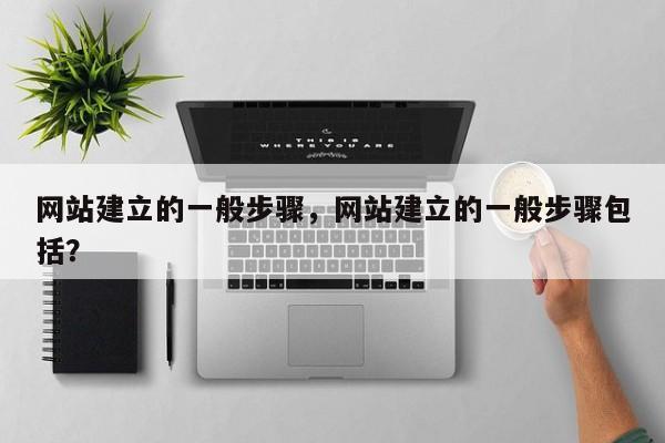 网站建立的一般步骤，网站建立的一般步骤包括？