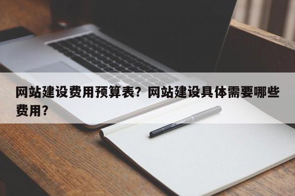 网站建设费用预算表？网站建设具体需要哪些费用？