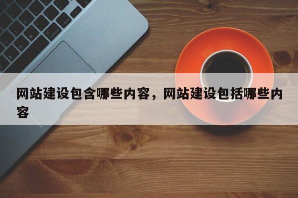 网站建设包含哪些内容，网站建设包括哪些内容