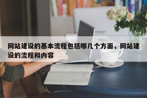 网站建设的基本流程包括哪几个方面，网站建设的流程和内容