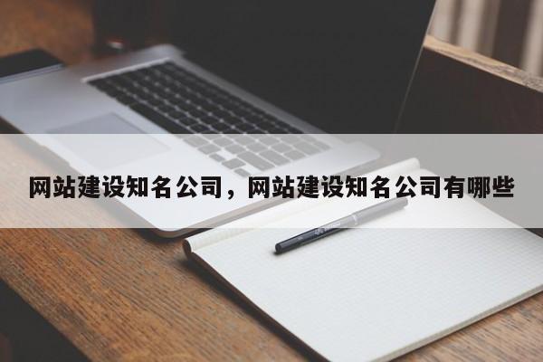 网站建设知名公司，网站建设知名公司有哪些