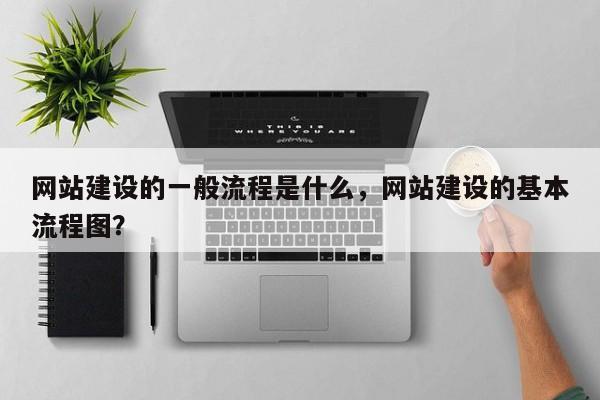 网站建设的一般流程是什么，网站建设的基本流程图？