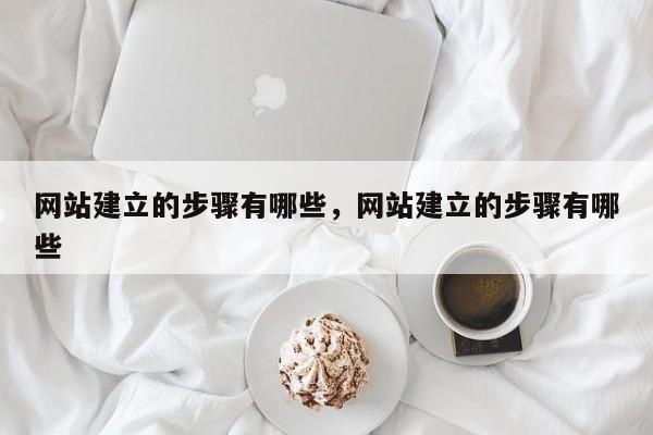 网站建立的步骤有哪些，网站建立的步骤有哪些