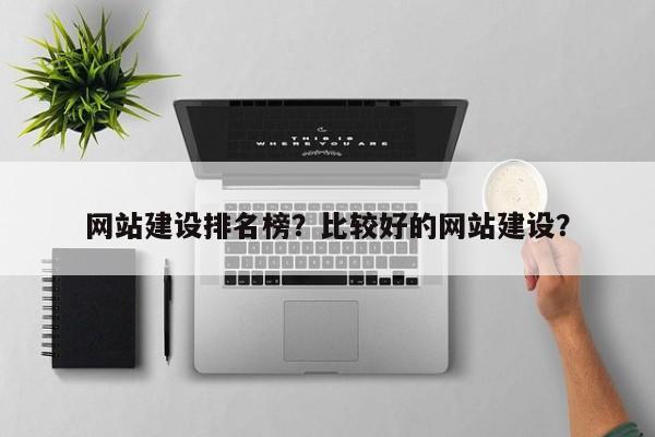 网站建设排名榜？比较好的网站建设？