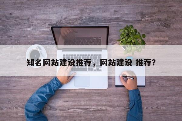 知名网站建设推荐，网站建设 推荐？