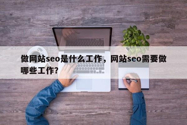 做网站seo是什么工作，网站seo需要做哪些工作？