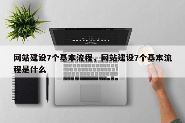 网站建设7个基本流程，网站建设7个基本流程是什么