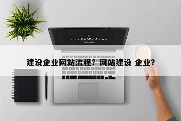 建设企业网站流程？网站建设 企业？
