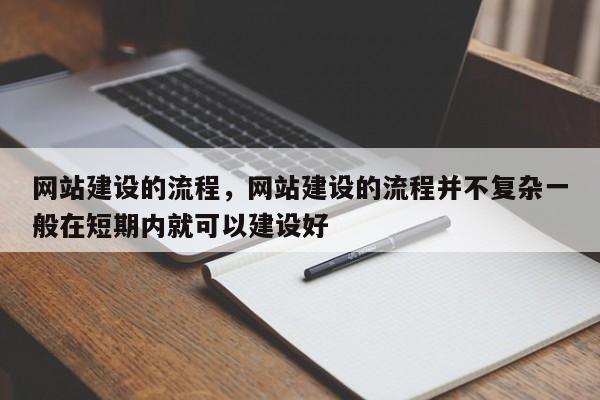 网站建设的流程，网站建设的流程并不复杂一般在短期内就可以建设好