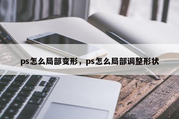ps怎么局部变形，ps怎么局部调整形状