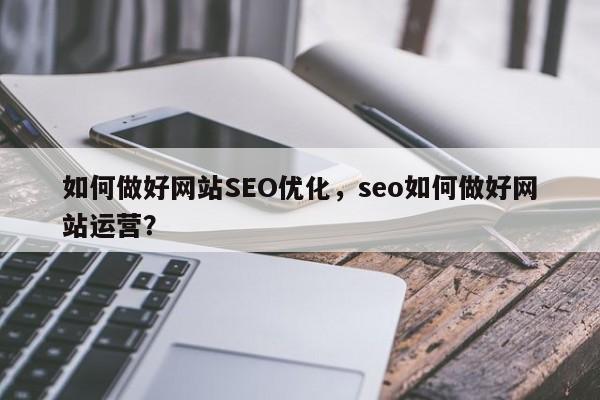 如何做好网站SEO优化，seo如何做好网站运营？
