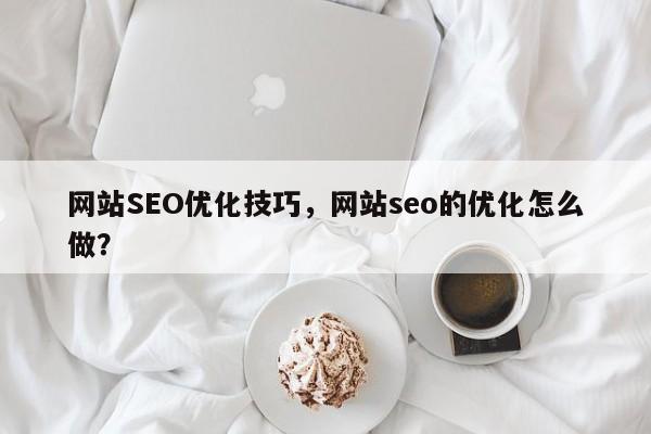 网站SEO优化技巧，网站seo的优化怎么做？