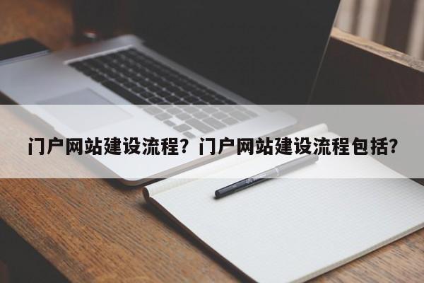 门户网站建设流程？门户网站建设流程包括？