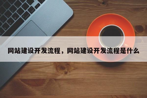 网站建设开发流程，网站建设开发流程是什么