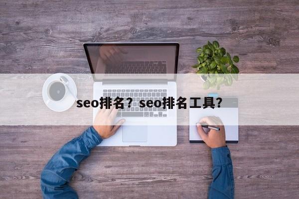 seo排名？seo排名工具？