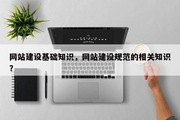 网站建设基础知识，网站建设规范的相关知识？