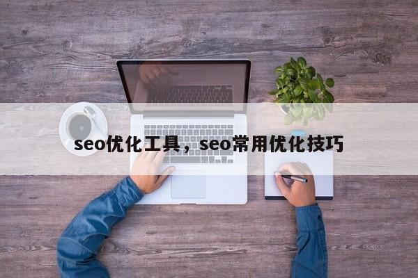 seo优化工具，seo常用优化技巧