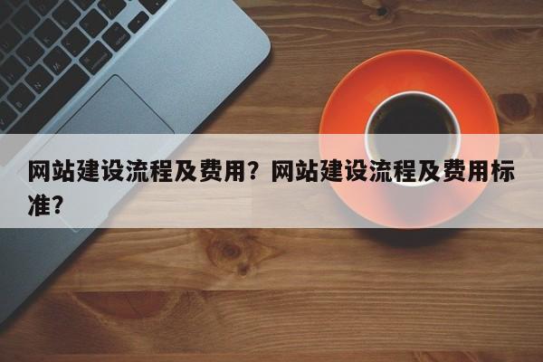 网站建设流程及费用？网站建设流程及费用标准？