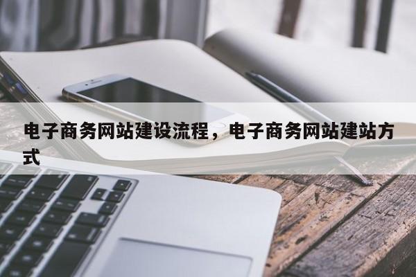电子商务网站建设流程，电子商务网站建站方式