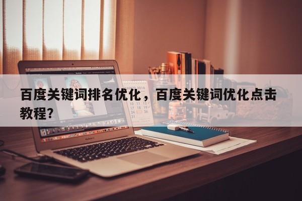 百度关键词排名优化，百度关键词优化点击 教程？