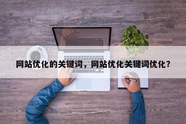 网站优化的关键词，网站优化关键词优化？