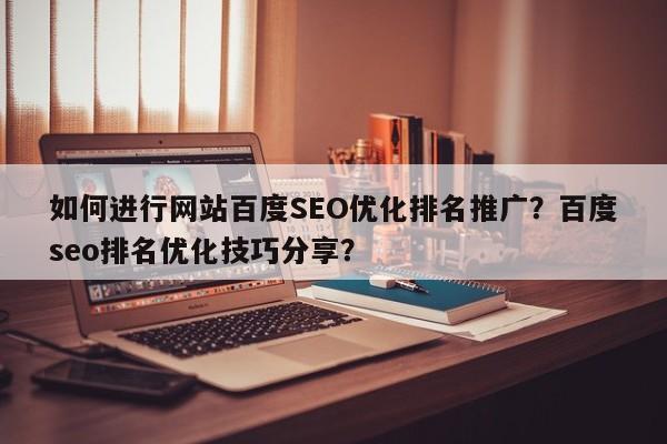 如何进行网站百度SEO优化排名推广？百度seo排名优化技巧分享？