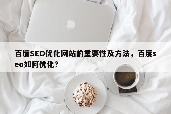 百度SEO优化网站的重要性及方法，百度seo如何优化？