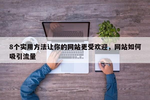 8个实用方法让你的网站更受欢迎，网站如何吸引流量
