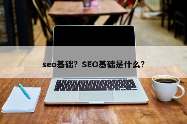 seo基础？SEO基础是什么？