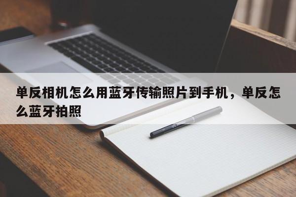 单反相机怎么用蓝牙传输照片到手机，单反怎么蓝牙拍照