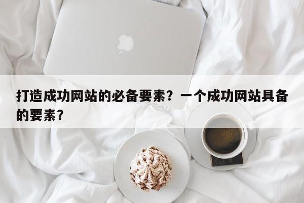 打造成功网站的必备要素？一个成功网站具备的要素？