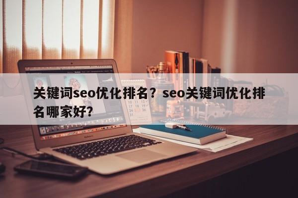 关键词seo优化排名？seo关键词优化排名哪家好？