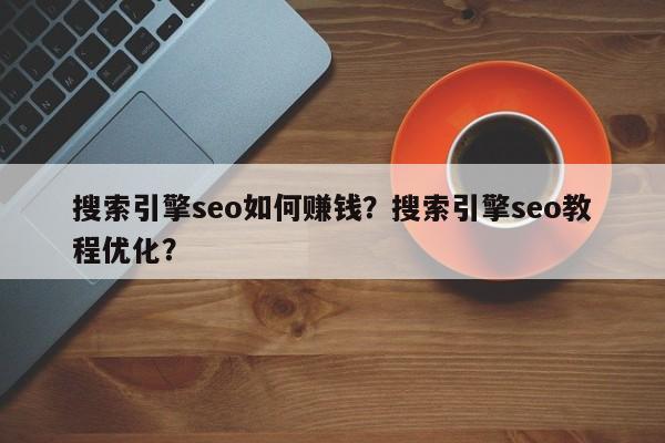 搜索引擎seo如何赚钱？搜索引擎seo教程优化？