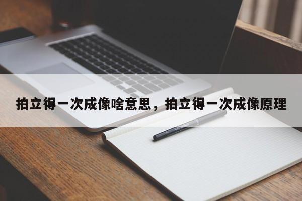拍立得一次成像啥意思，拍立得一次成像原理