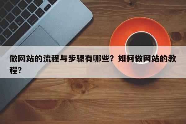 做网站的流程与步骤有哪些？如何做网站的教程？