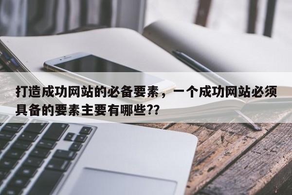 打造成功网站的必备要素，一个成功网站必须具备的要素主要有哪些?？