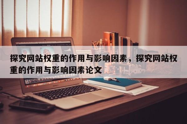 探究网站权重的作用与影响因素，探究网站权重的作用与影响因素论文